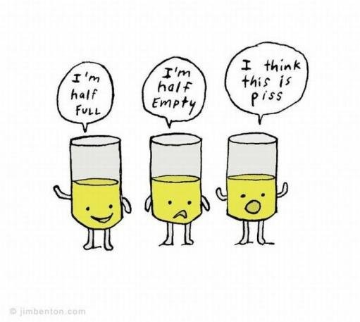 How you look at it. .. Optimist, Pessimist, and a Pissimist.