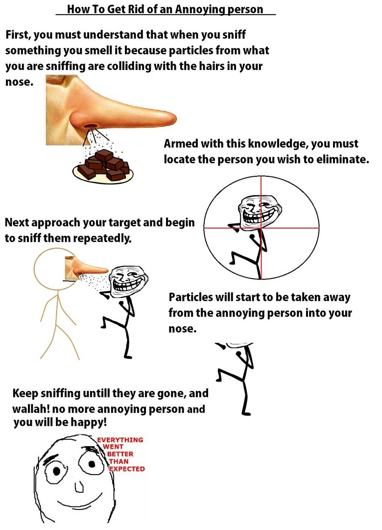 How to get rid of an Annoying Person. remember the technique!. How To Get Rid of an Annoying_ person First, you must understand that when you sniff something yo