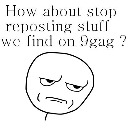 how about. ???. Howevr about stop reposting stuff WY? find on ?. 9sofunnyjunk