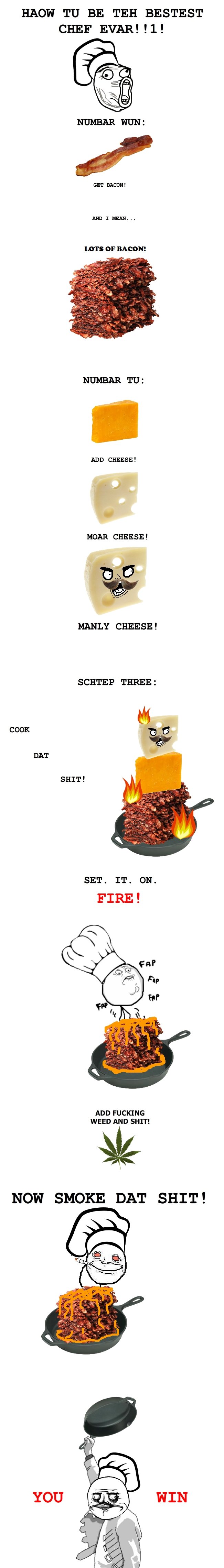 How tu be teh chef. OC By me . HAOW TU BE TEH BESTEST CHEF EVE! !1! AND Amun_. ADD CHEESE l MANLY CHEESE! SCHLEP THREE: COOK SHIT! SET. IT. on FIRE! NOW SMOKE D