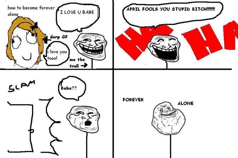 How to become forever alone. my very first.It sucks. how to become forever alum: I I LGUY U BABE ( APRIL FEE WNJ s' rutrum BITE! -HIE!!! ilove you tooh! Film! F