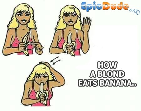 How a blond eats banana. . a BLEWED EATS BANANA"