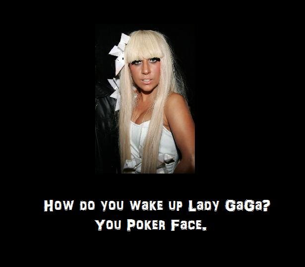 How do you wake up Lady Gaga?. Thumbs up if you liked.. in q. so bad...i heard this joke when that song came out from my 8 year old cousin..
