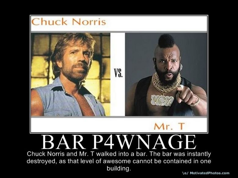 How to destroy a Bar. maybe this is what happened during the time warp..... lla Chuck Norris and Mr. T walked into a bar. The bar was instantly destroyed, as th