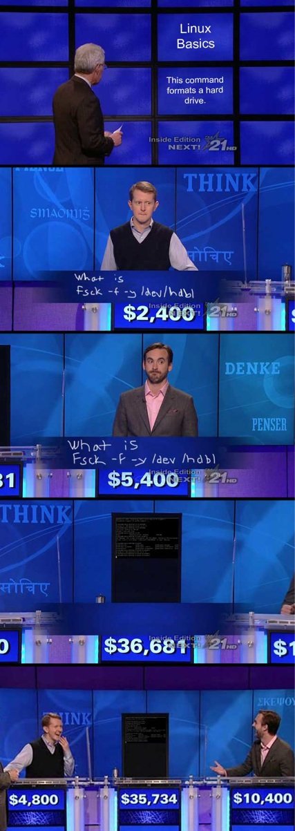 How to Beat Watson : Jeopardy. LOL. Linux K This command formats a hard drive. f allert kwe -5 DENKE FONSIE. MY PENIS IS THROBBING!!