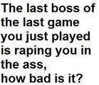 How Bad?. ???. The last boss of the last game you jest passed is raping you In the ass, how bad is it'?. Gary Oak...