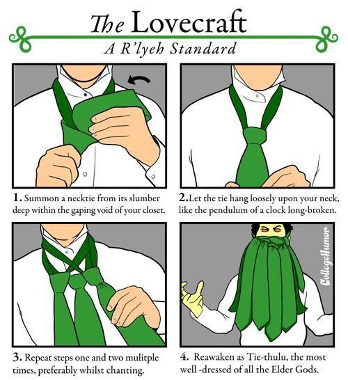 how to become a .. credits to the awesome collegehumor.com. For Lovecraft A R' lyeh Standard L Summon a necktie Hum in slumber 1. Let che tie hang "pon your nec