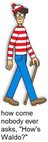 How's Waldo?. . how come nobody ever asks, "How' s Waldo?". Because he's always wearing that doofy-ass smile, that's why