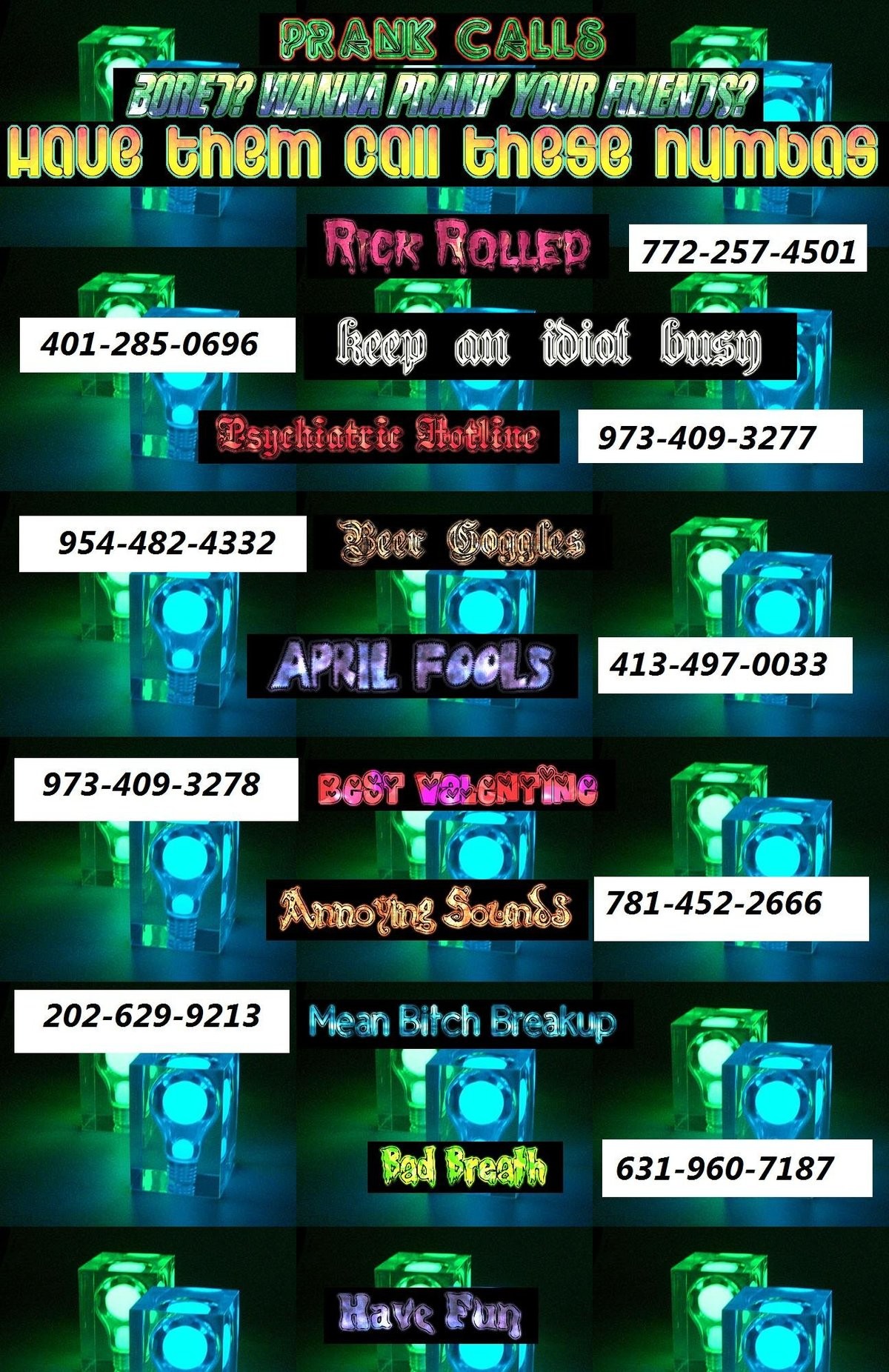 https://funnyjunk.com/funny_pictures/944365/Prank/. Wanna be a crank yanker? Try these numbers. Best way to do it is make a 3way call. Then Hang Up when your fr