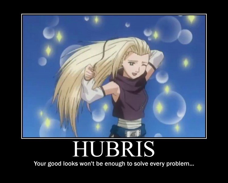 Hubris: Ino. Ino trying to use her good look in combat... And failing.. Your good looks won' t be enough to solve every problem,,,. holy she's a super sayain 3