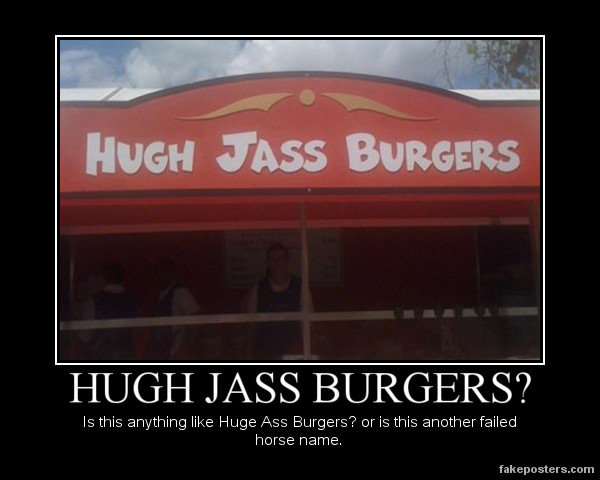 Huge Ass burgers. Hugh Jass. HUGH J/ SSS BURGERS? is this ' Huge Ass Baggers? or is this ( horse heme. felt. i believe the pun was intended