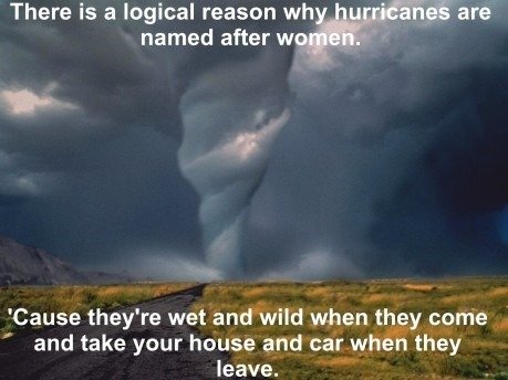 Hurricanes.. Its logical.. There is El reason . " ' are Cause they' re wet and wild when they meme and take your house and car when they leave.. thats not a hurricane