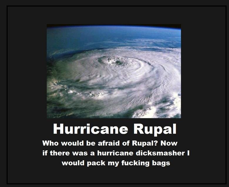Hurricanes. The truth be told!. Hurricane Pupal Who would be afraid of Pupal? Now if there was a hurricane dicksmasher I would pack my fucking bags