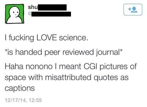 "I like space and .". . Ikill 4 ed at I fucking LOVE science. is handed peer reviewed journal' Haha I meant CGI pictures of space with quotes as captions 12/ 17
