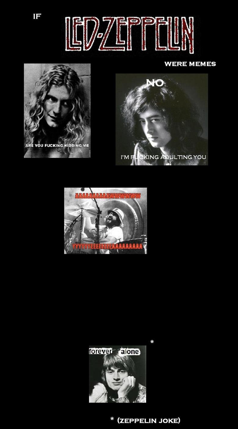 If Led Zeppelin Were Memes. Dedicated to misterbonzo. Oh, also. Could you please not thumb?.