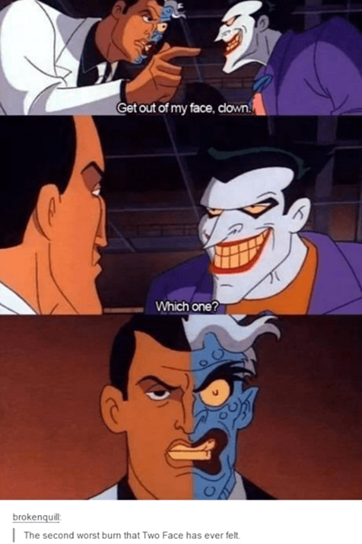 Joker Burn. .. Ah yes, the supervillain that refers to himself as &quot;Two Face&quot; is going to feel very offended by the implication that he has two faces.