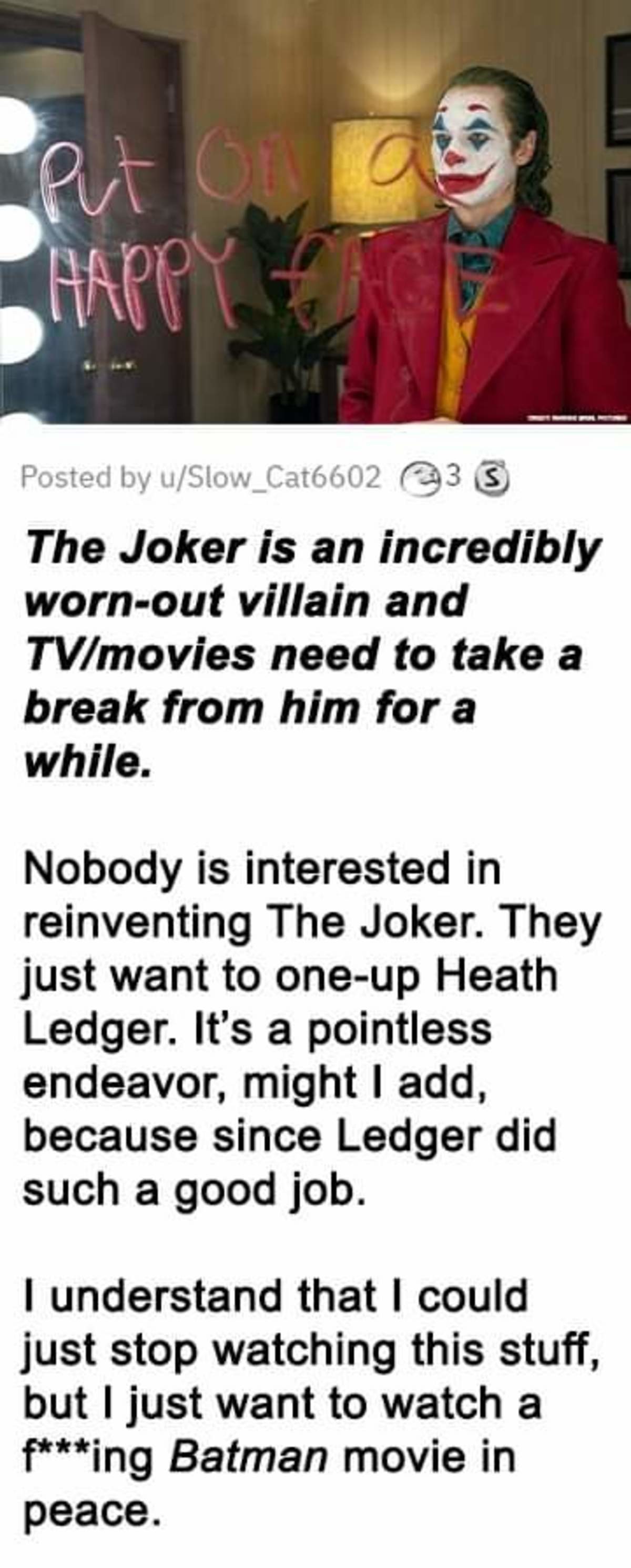 Joker Has Been Overused To Death.. .. I will admit, I groaned when they teased Joker at the end of The Batman. Though I think of it less as &quot;It's pointless to outdo Heath Ledger&quot; and more 