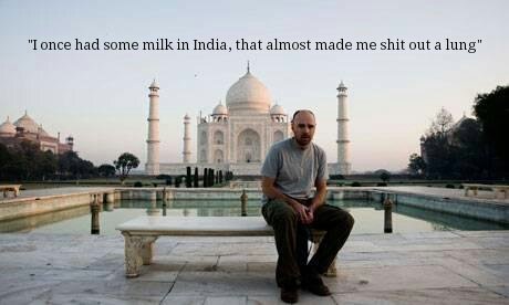 Karl Pilkington. . 1 since had some milk in India, that almost made me shit out a lung"
