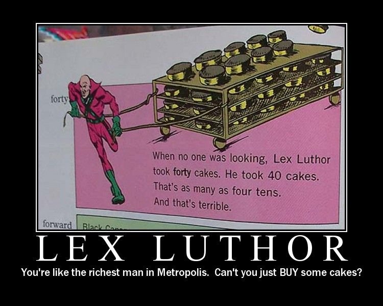 Lex Luthor took 40 cakes!. a repost, but a loveable one!. ili' sakes. He teak 40 sales. Youve like the richest man in Metropolis. Can' t you just BOY some cakes