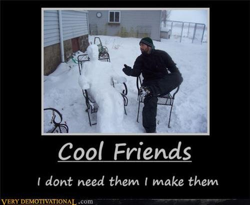 Making cool friends. I lol'd.kinda.. Cool Friends % I dent need them I make. them