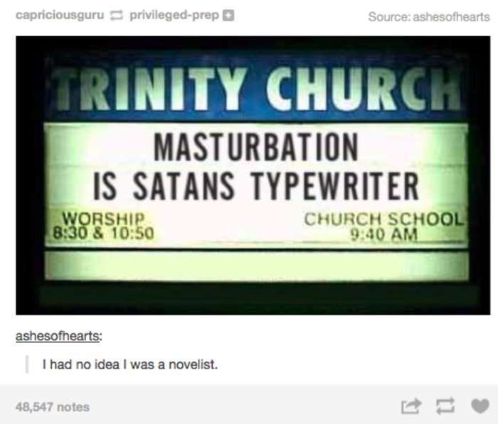 Masturbation is the Devil's Typewriter!. .. well I hope he doesn't need it because I'm going to be borrowing it.... indefinitely