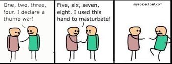 masturbation is a wonderful thing.. . time. two. tradee, Five, six. seven, four. I cedar: a eight. I used this thumb war.’ hand to. This is funny but why would he ask 4 a thumb war, as far as i can see they dont have thumbs.