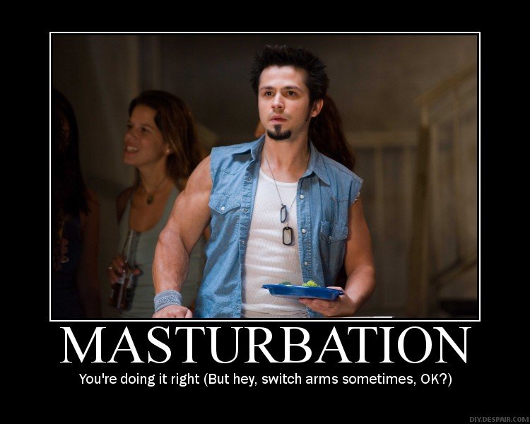 Masturbation. . ECUATION You' re doing it right (But hey, switch arms sometimes, DH?). LOL SO FUNNY!