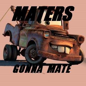 Maters Gonna Mate. Mater.. b-but...he's kinda rusty. i cerianly would'nt mate with him.