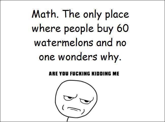 Math Class. . Math. The only place where people buy 60 watermelon:, and no one wonders why. III ‘III HI. Slaves gotta eat.