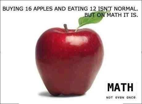 Math. I used to abuse math.. BUYING 16 APPLES AND EATING 12 NORMAL, ATH IT IS. MATH tatted