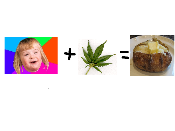 Math. tard + weed = potato.. Baked potato..... I GEEEETTTT IIIIIITTT!!!