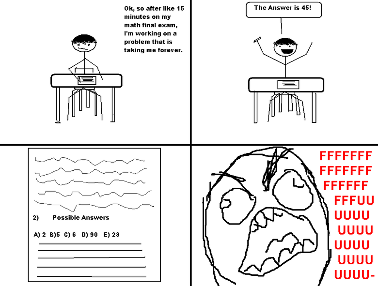 Math Class Rage. happens to me all the time.. Oh, so after like " The Answer is Mil minutes an my math final exam, I' m working an a problem that is taking me f