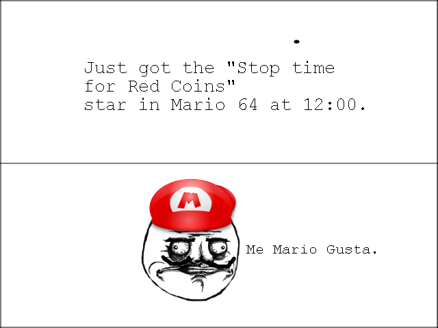 Me Mario Gusta. I love you Only true fans will get this..