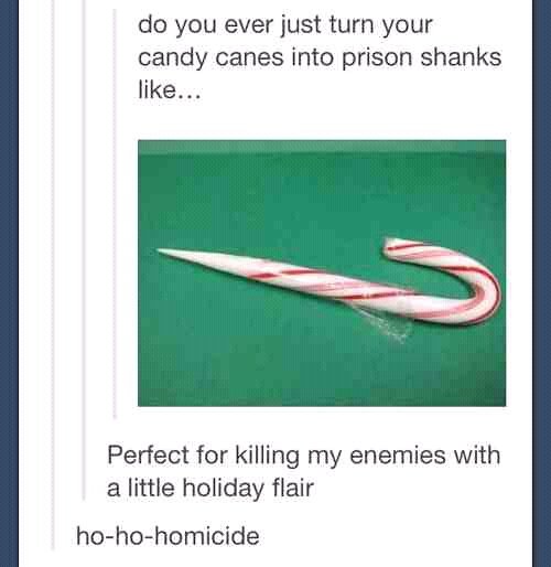 Merry Shankmas. . do you ever just turn your candy canes into prison shanks Perfect for killing my enemies with a little holiday flair. God rest ye merry, gentlemen. In pieces.