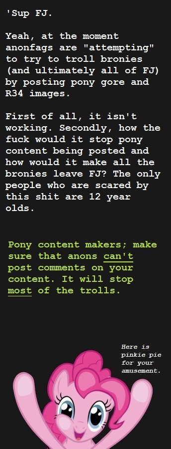 Message to FJ. . Sup Fa. Yeah, at the moment anonfags are "attempting" to try to troll bronies and ultimately all of Fa) by posting pony gore and images. First 