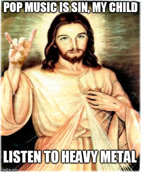 Metal Jesus. .. &quot;Rock is not the devil's work it's magical and rad. I'll never get to rock as long as I am stuck here with my dad&quot; - Kickapoo by Tenacious D
