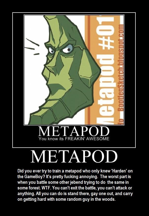 Metapod. crunchyroll. You knowles FREAKIN' / E Bid you to train a metapod who only knew 'Harden' on the Gameboy? It' s pretty fucking annoying. The worst part i