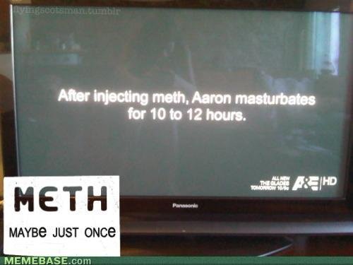 Meth. Maybe I should try it. MAYBE JUST HINGE. now i got to find some meth thanks bro