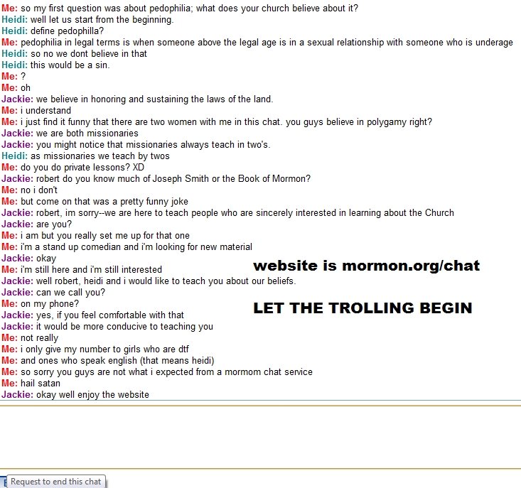 Mormon Chat Trolling. i saw someone else post a mormon.org/chat trolling and i decided to try it myself!. Me: so my first question was about pedophilia; what do