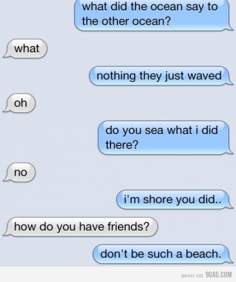 Mother Of Puns. -Matthew. what did the mean my to the other ocean? r.. l nothing they just waved . do yoursef what i did . them? i' m shore you did" how do you 