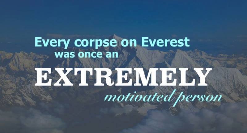 Motivation is Bad for You. . Every corpse on Everest was once an. not motivated enough