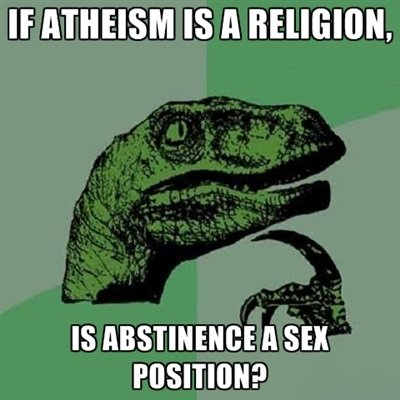My ex thinks so. . If ATHEISM IS ll . , IS ABSTINENCE ll SH!. well if there is no god, then why is it that they can't be to go where you see them not having have been in the place to see where jesus is? And why is it that 