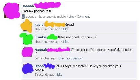 My Facebook Friends.... I have a lot of embarrassing moments like these. Hannah‘ I lost my phonee! l l i Q about an hour ago via mobile ' Like ' Comment Kayla .