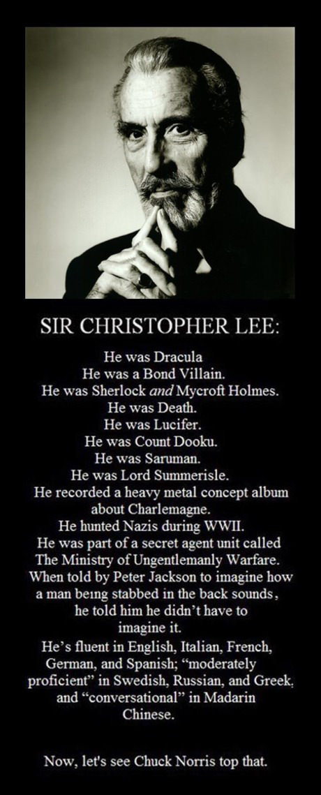 My only friend through teenage hts. source: Christopher lee's life. He was Dracula He was a Bond Villain., He was Sherlock and Mycroft Holmes. He was Death. He 