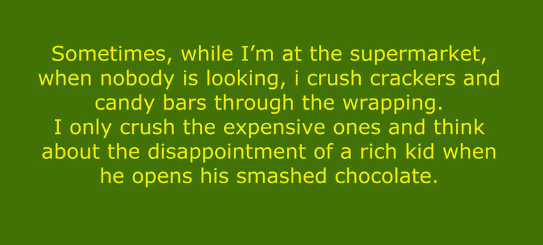 My dirty secret. About the poor kid saving up and getting smashed chocolate - I'm pretty sure that if somebody really cared he would notice that the candy is cr
