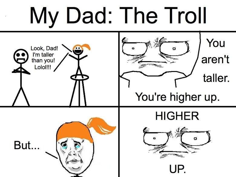 My Dad The Troll. . You I l You' re higher up.