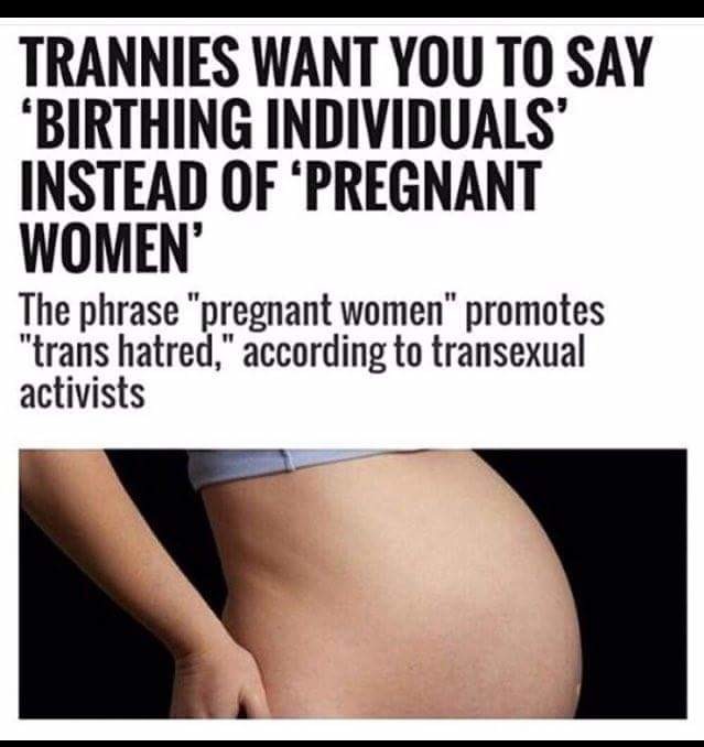 Not gonna happen fags. Source in sticky. TRANNIES WANT YOU TO SAY INSTEAD OF ‘PREGNANT WOMEN’ The phrase "pregnant women" promotes trans hatred," according to t