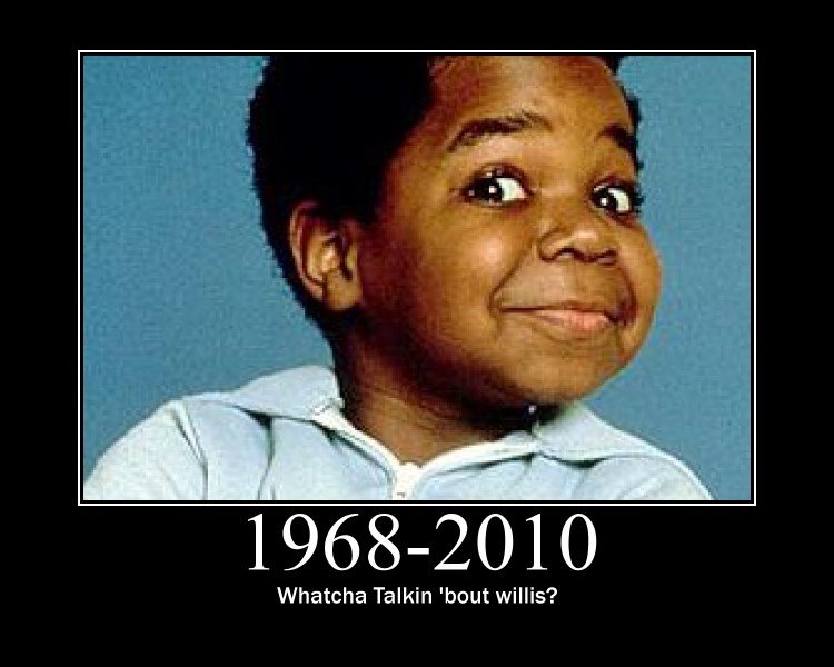 R.I.P Gary Coleman. &lt;a href=&quot; target=_blank&gt;www.youtube.com/watch?v=fQMfN0UFqms&lt;/a&gt;. Whatcha Talkin 'bout willis?. GARY COLEMAN WASN'T THAT FUNNY AND HE DIDN'T DO ANYTHING GREAT FOR THE US!! STOP POSTING THIS !