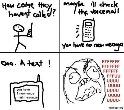 rage guy. .. My father called me once and I didn't get the 'missed call' message until the next day. I turned into rage guy.