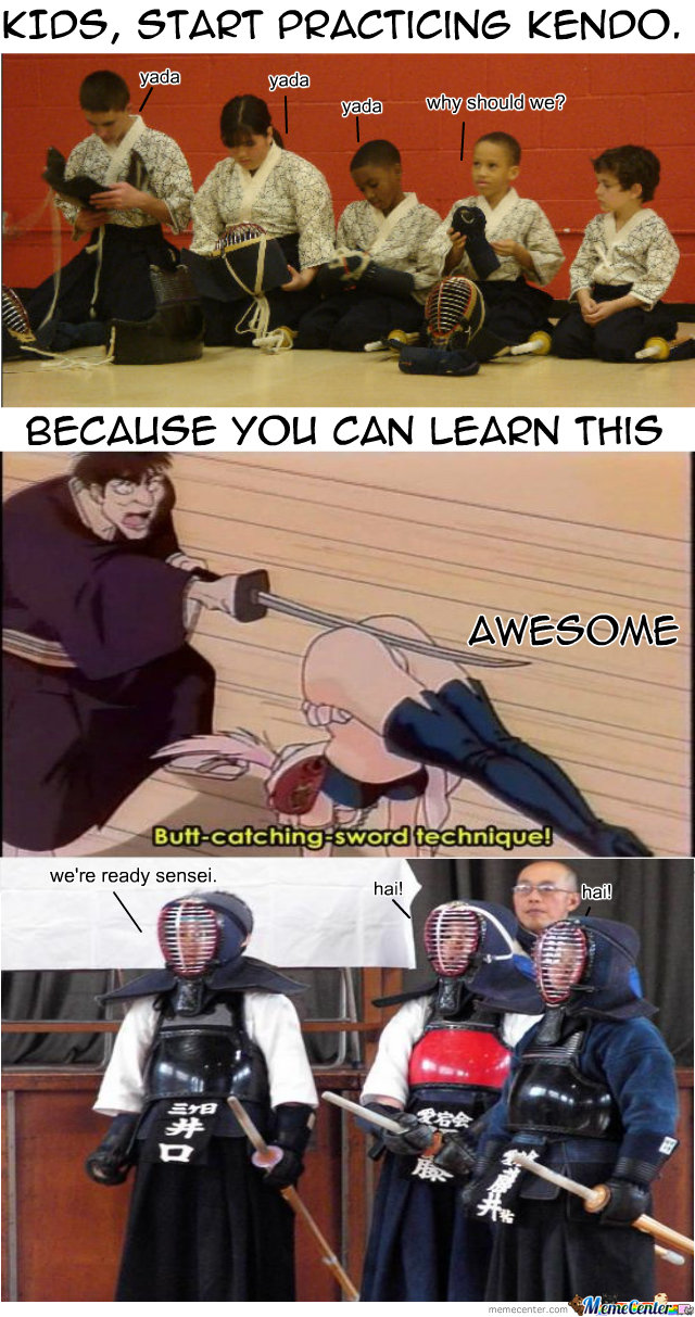 Reason to learn kendo. . yada we' re ready’ sensei.. The only thing you'll catch with your butt is herpes